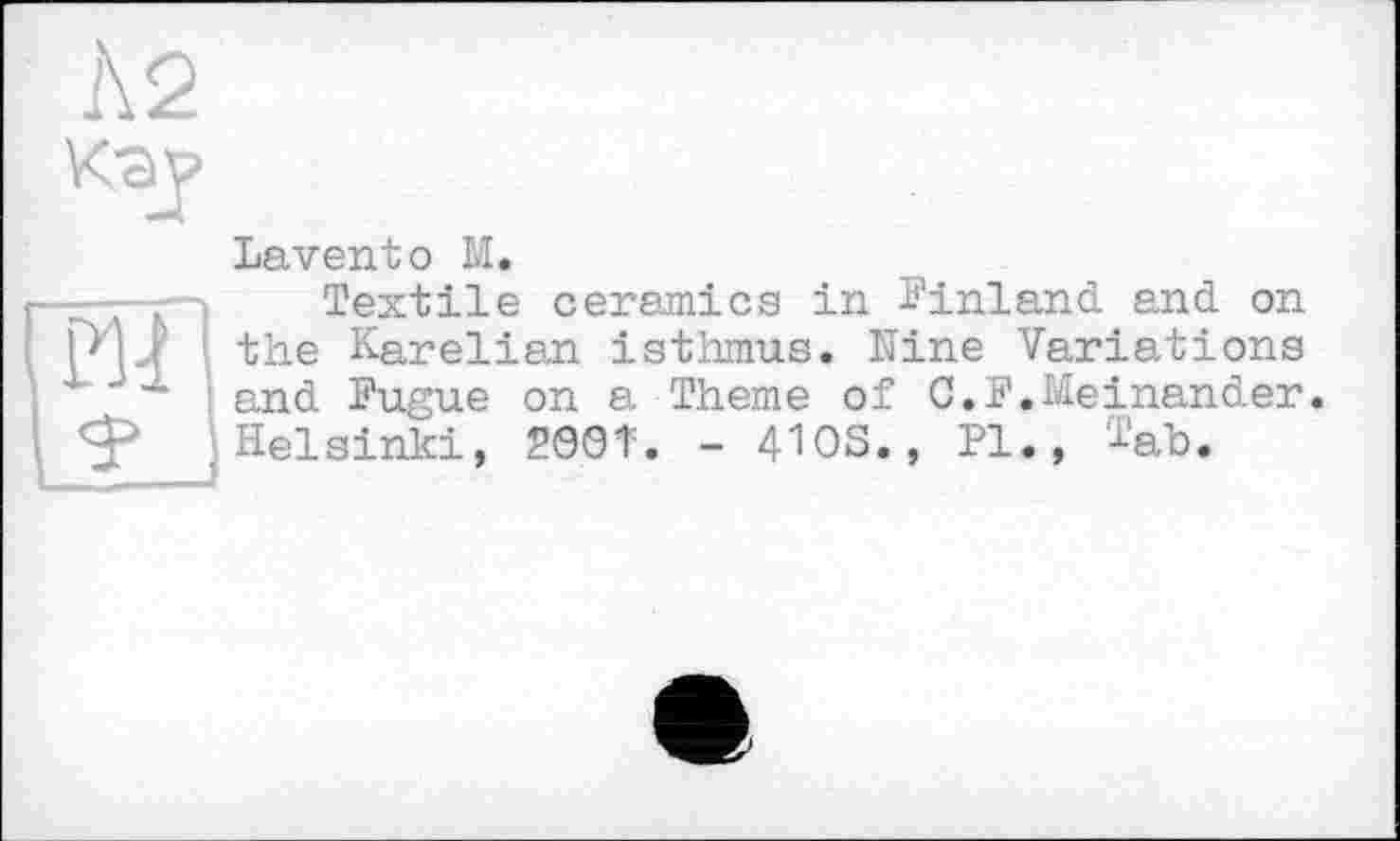 ﻿А 2
кау
Laventо M.
— . Textile ceramics in Finland, and on the Karelian isthmus. Nine Variations
x and Fugue on a Theme of 0.3?«Meinender, jHelsinki, 2901=. - 4ЮЗ., Pl., Tab.